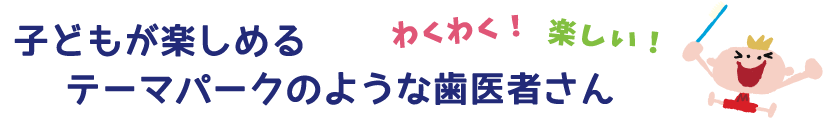 子どもがたのしめるテーマパークのような歯医者さん